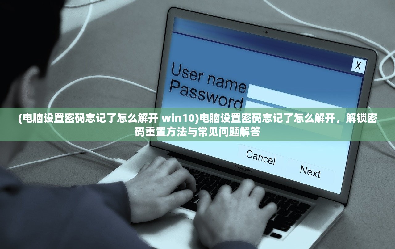 (电脑设置密码忘记了怎么解开 win10)电脑设置密码忘记了怎么解开，解锁密码重置方法与常见问题解答