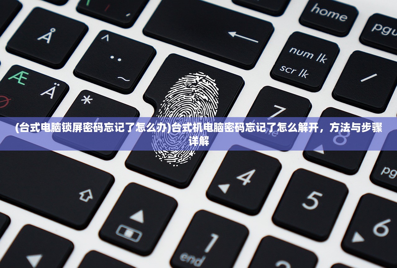(台式电脑锁屏密码忘记了怎么办)台式机电脑密码忘记了怎么解开，方法与步骤详解