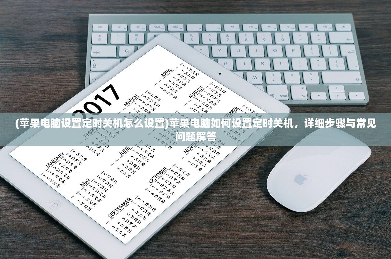 (苹果电脑设置定时关机怎么设置)苹果电脑如何设置定时关机，详细步骤与常见问题解答