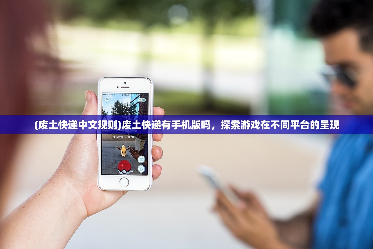 (废土快递中文规则)废土快递有手机版吗，探索游戏在不同平台的呈现