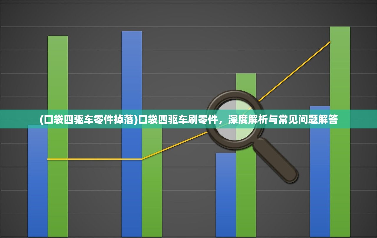 (口袋四驱车零件掉落)口袋四驱车刷零件，深度解析与常见问题解答