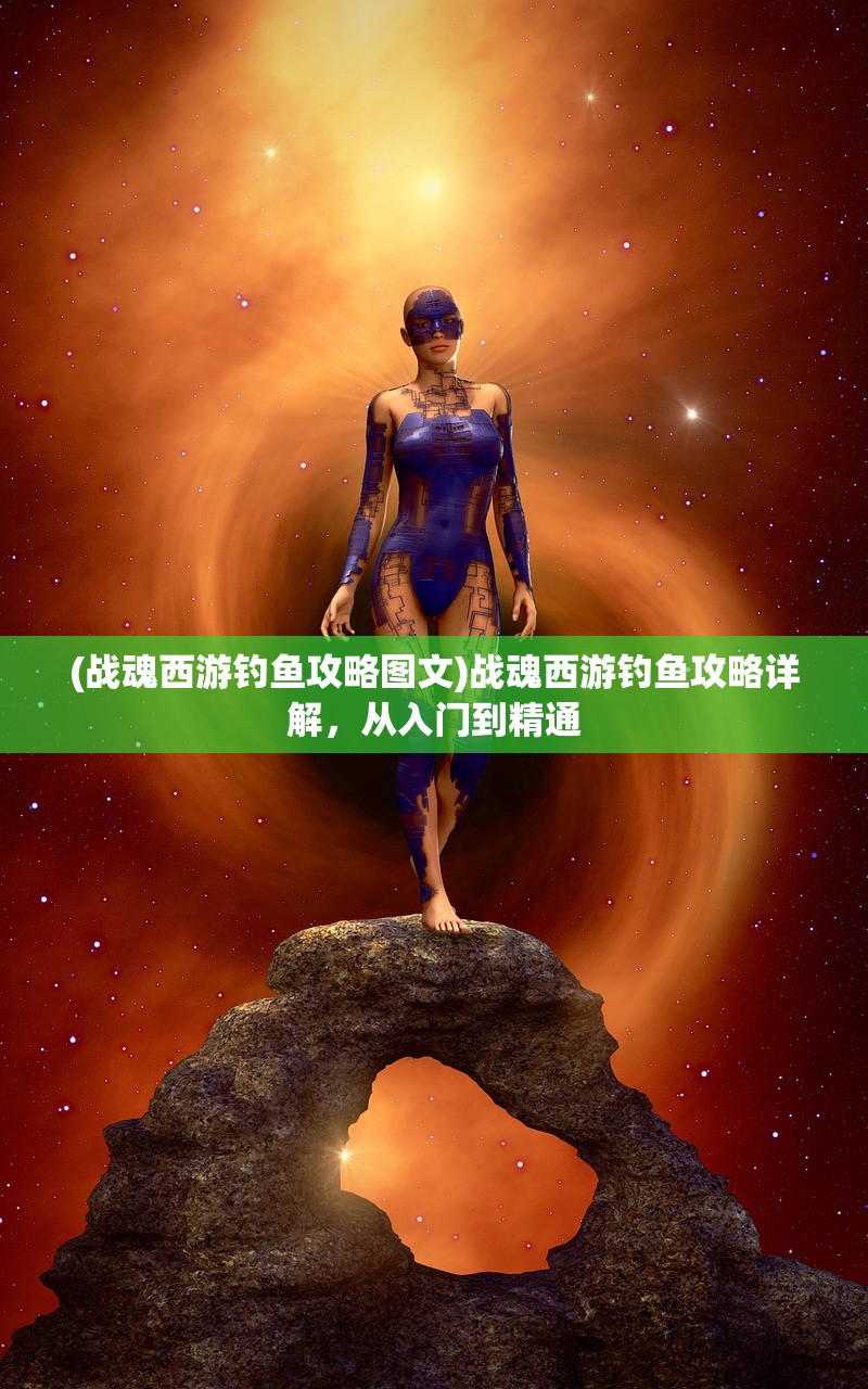 (战魂西游钓鱼攻略图文)战魂西游钓鱼攻略详解，从入门到精通