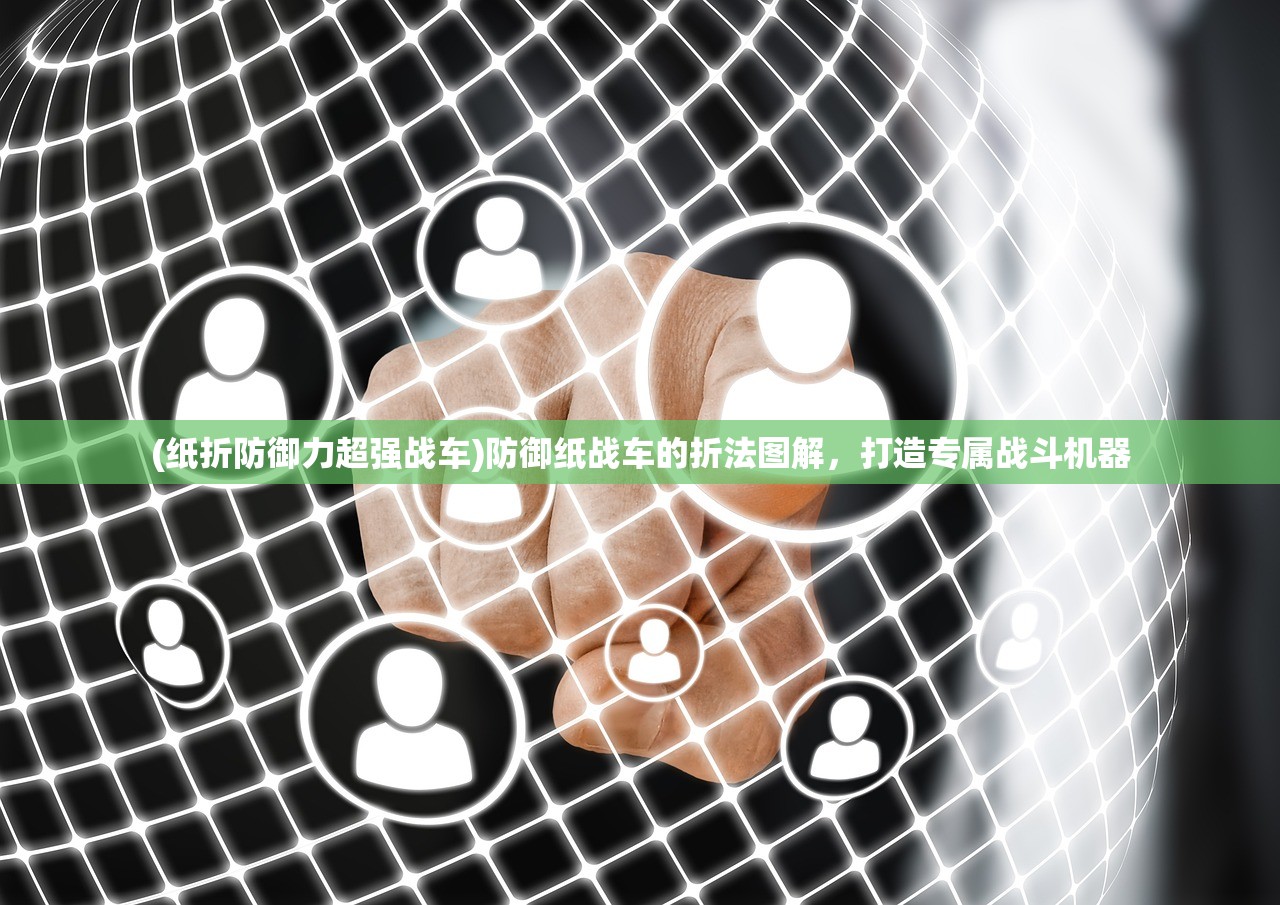 (纸折防御力超强战车)防御纸战车的折法图解，打造专属战斗机器