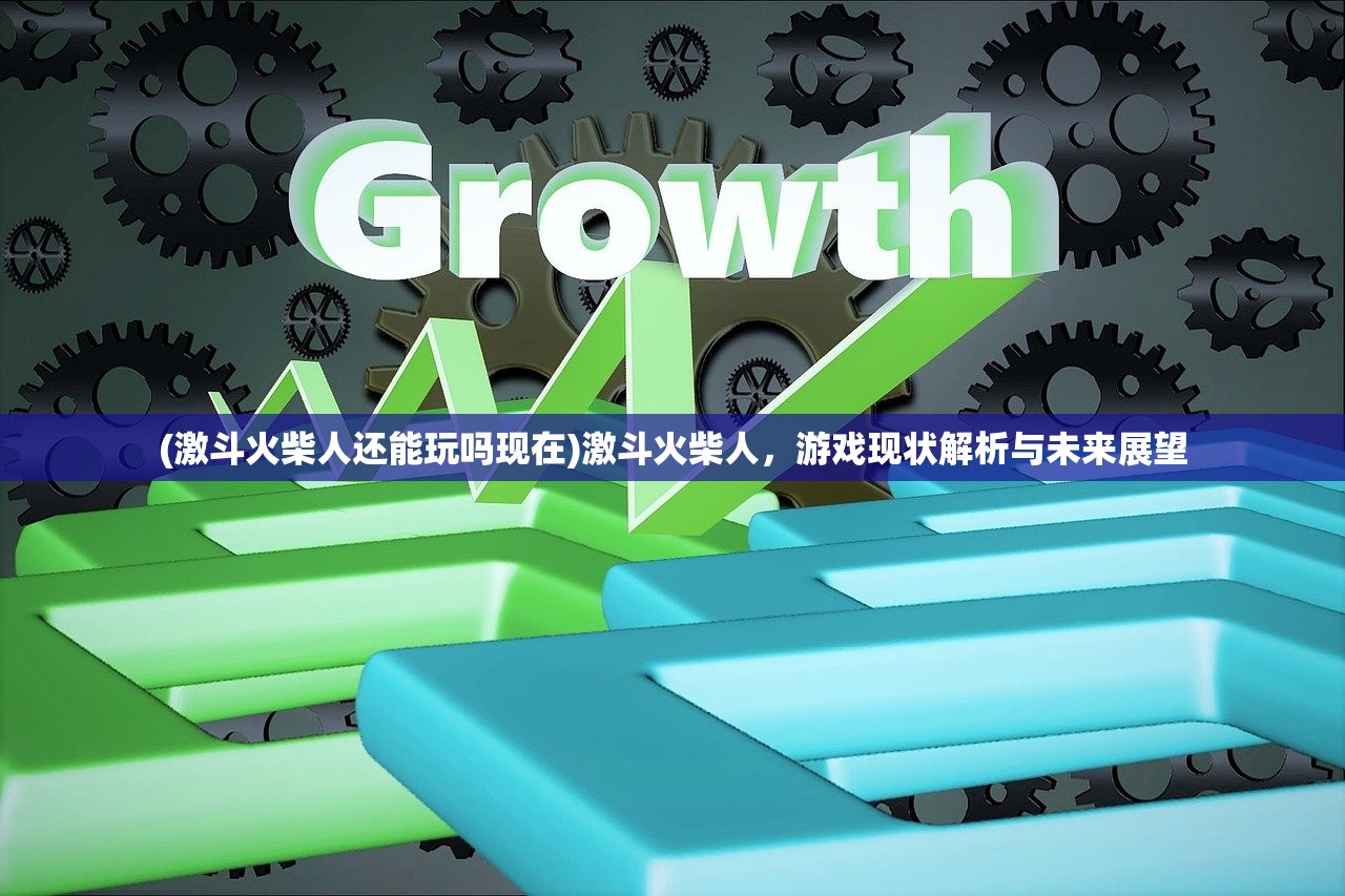 (激斗火柴人还能玩吗现在)激斗火柴人，游戏现状解析与未来展望