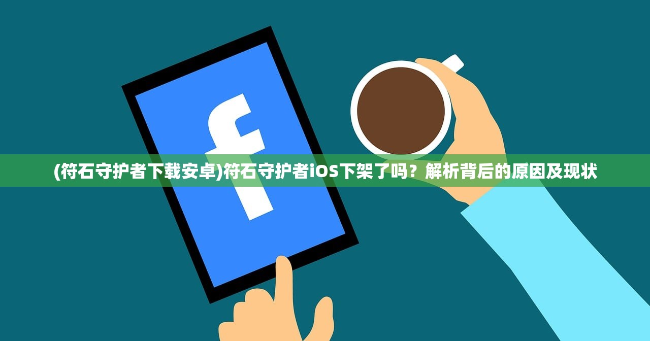 (符石守护者下载安卓)符石守护者iOS下架了吗？解析背后的原因及现状
