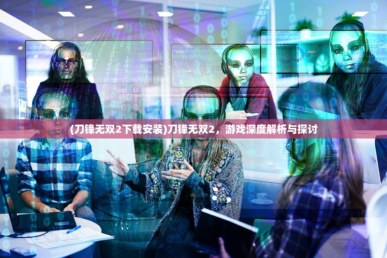 (刀锋无双2下载安装)刀锋无双2，游戏深度解析与探讨