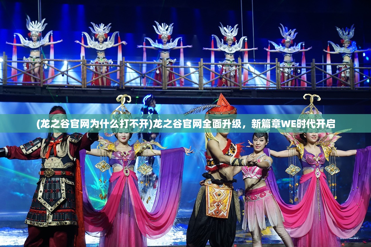 (龙之谷官网为什么打不开)龙之谷官网全面升级，新篇章WE时代开启