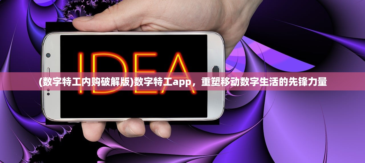(数字特工内购破解版)数字特工app，重塑移动数字生活的先锋力量