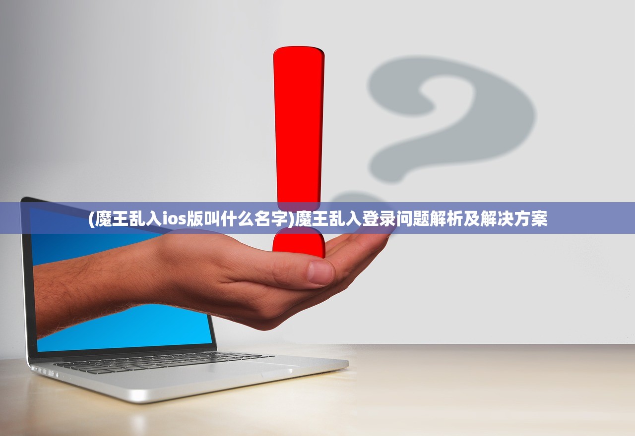 (魔王乱入ios版叫什么名字)魔王乱入登录问题解析及解决方案