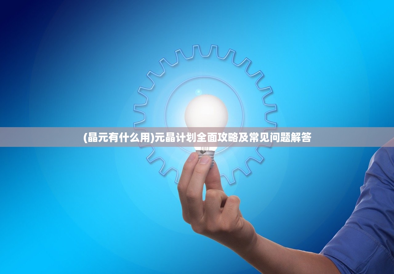 (晶元有什么用)元晶计划全面攻略及常见问题解答