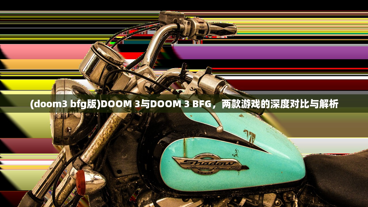 (doom3 bfg版)DOOM 3与DOOM 3 BFG，两款游戏的深度对比与解析