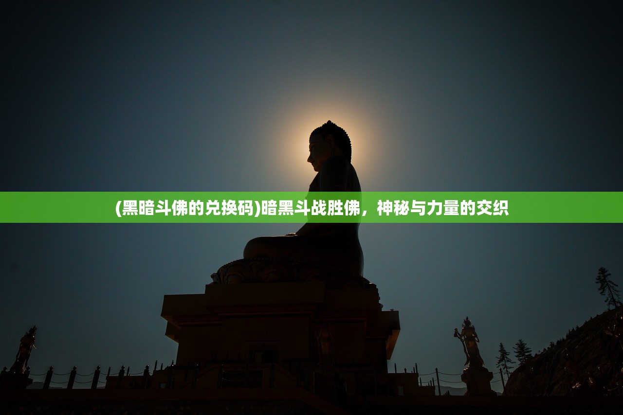 (黑暗斗佛的兑换码)暗黑斗战胜佛，神秘与力量的交织