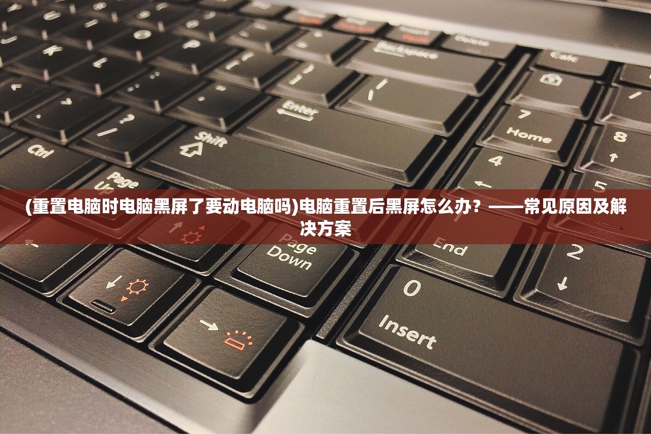 (重置电脑时电脑黑屏了要动电脑吗)电脑重置后黑屏怎么办？——常见原因及解决方案