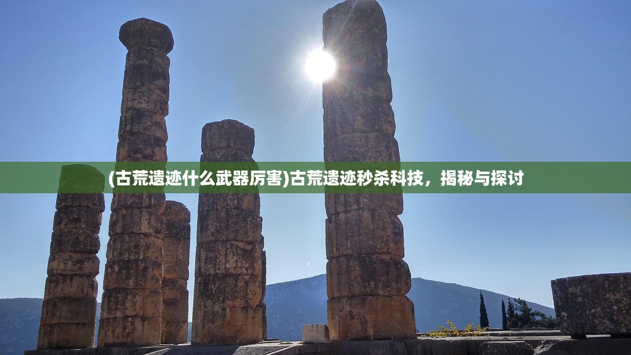 (古荒遗迹什么武器厉害)古荒遗迹秒杀科技，揭秘与探讨