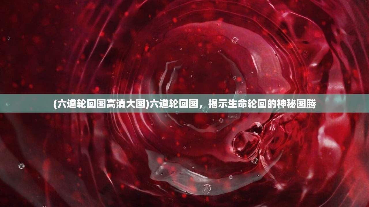 (六道轮回图高清大图)六道轮回图，揭示生命轮回的神秘图腾