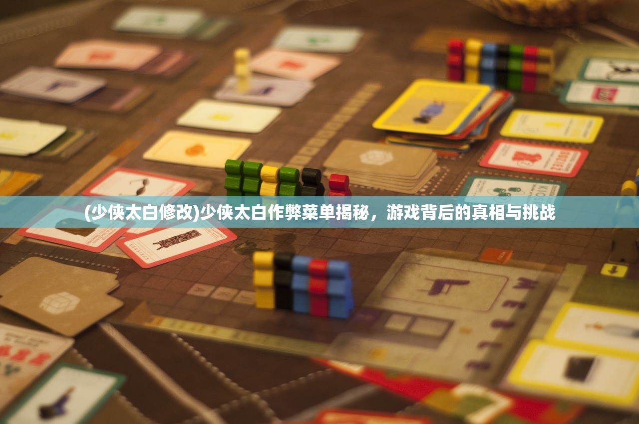 (少侠太白修改)少侠太白作弊菜单揭秘，游戏背后的真相与挑战