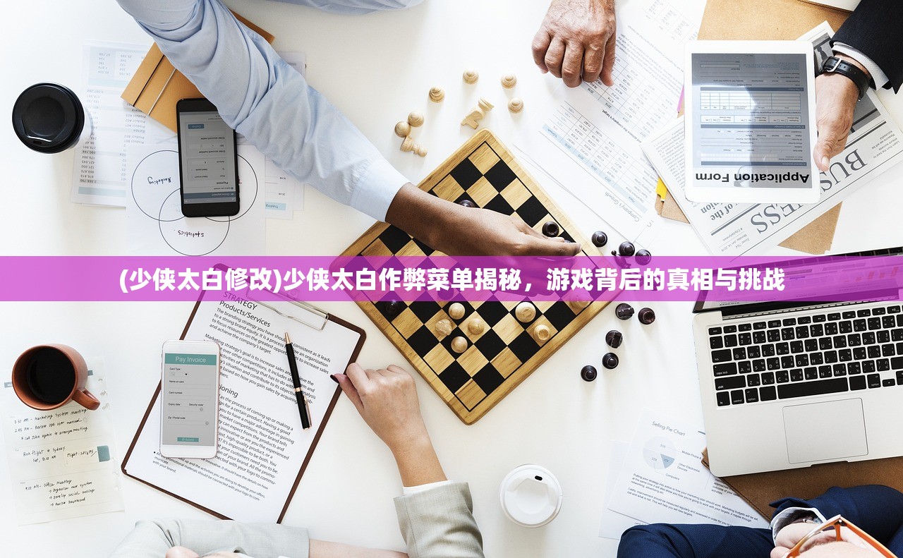 (少侠太白修改)少侠太白作弊菜单揭秘，游戏背后的真相与挑战