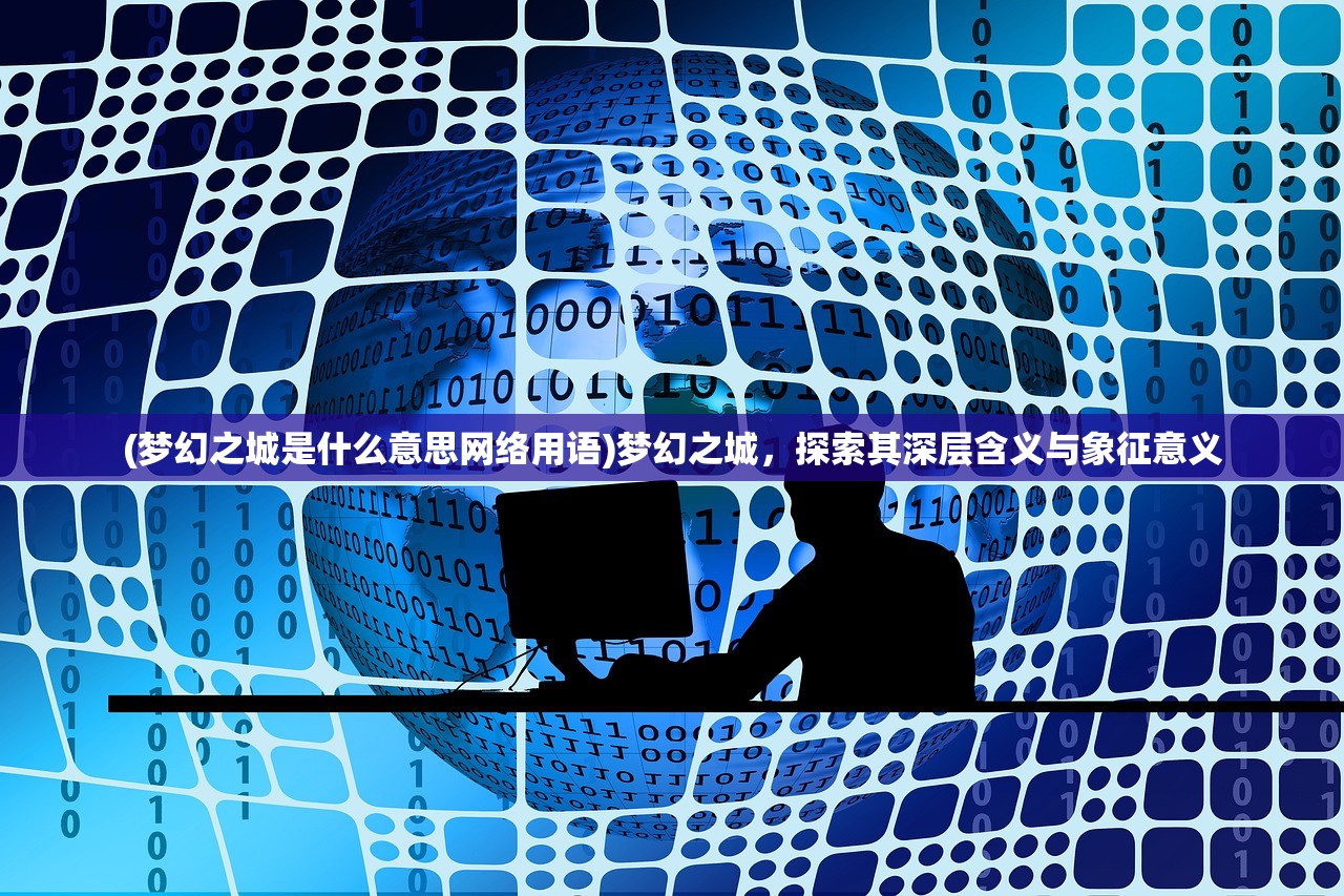 (梦幻之城是什么意思网络用语)梦幻之城，探索其深层含义与象征意义