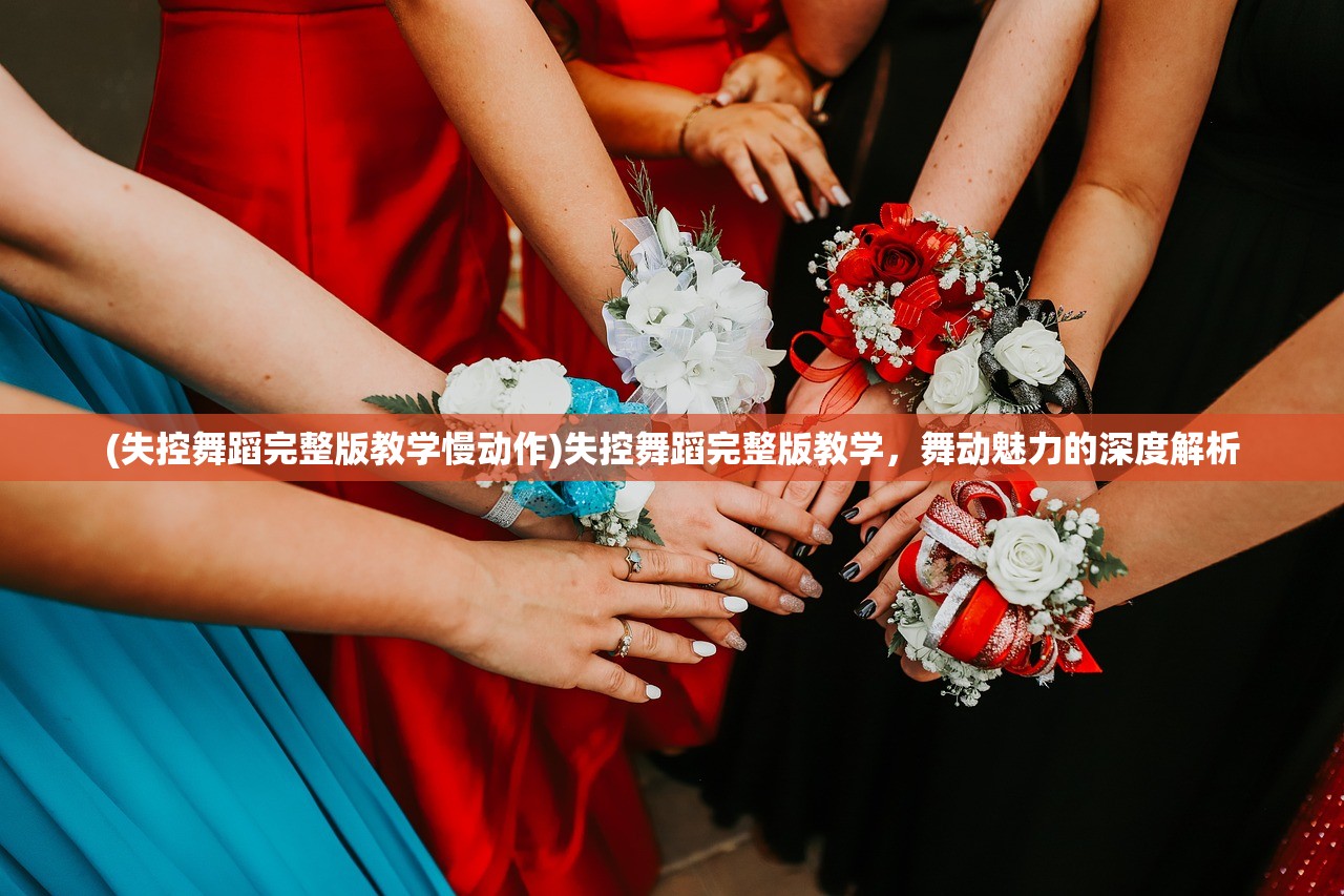 (失控舞蹈完整版教学慢动作)失控舞蹈完整版教学，舞动魅力的深度解析