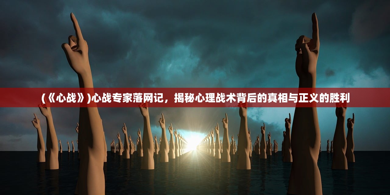 (《心战》)心战专家落网记，揭秘心理战术背后的真相与正义的胜利