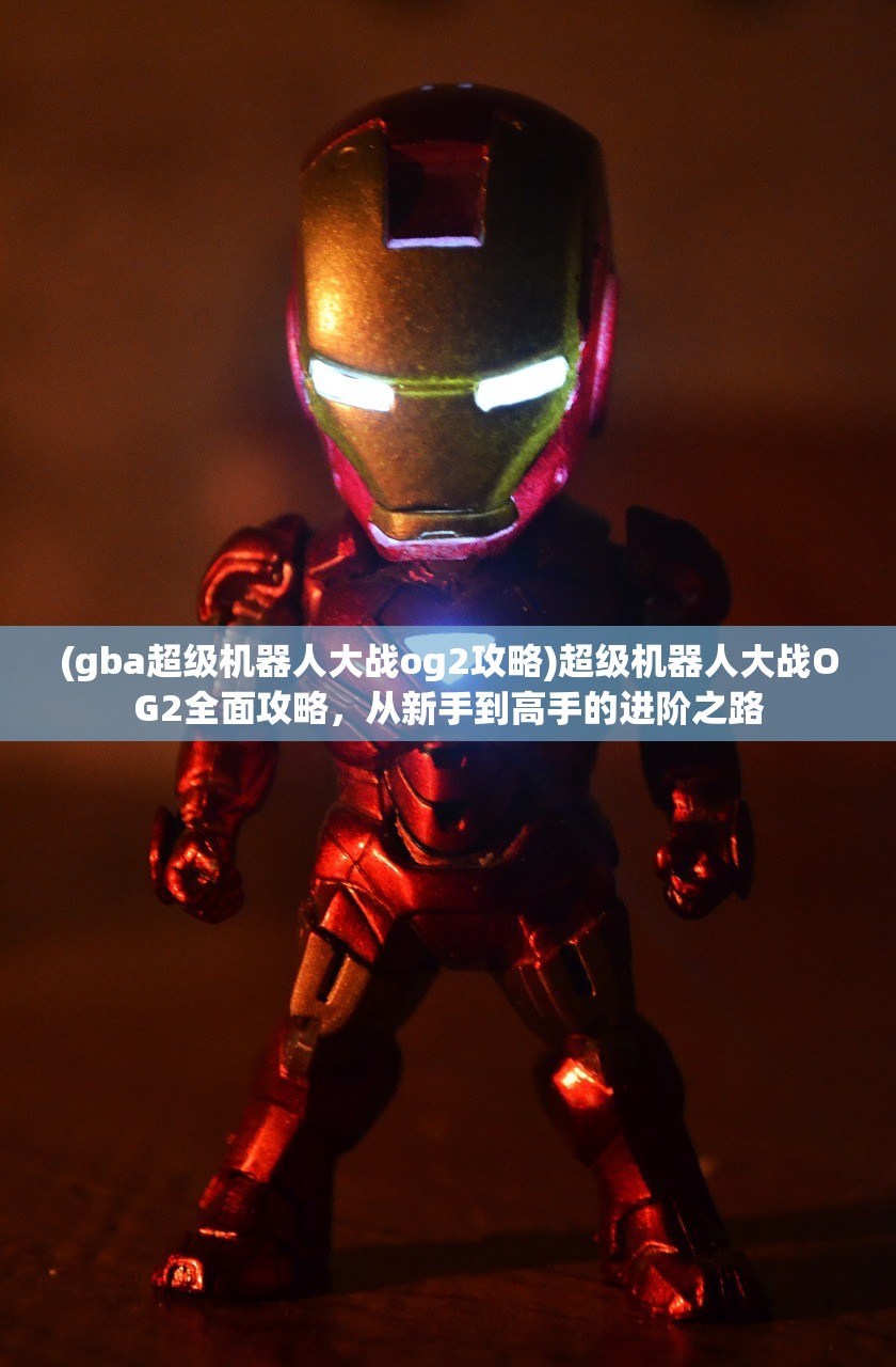 (gba超级机器人大战og2攻略)超级机器人大战OG2全面攻略，从新手到高手的进阶之路