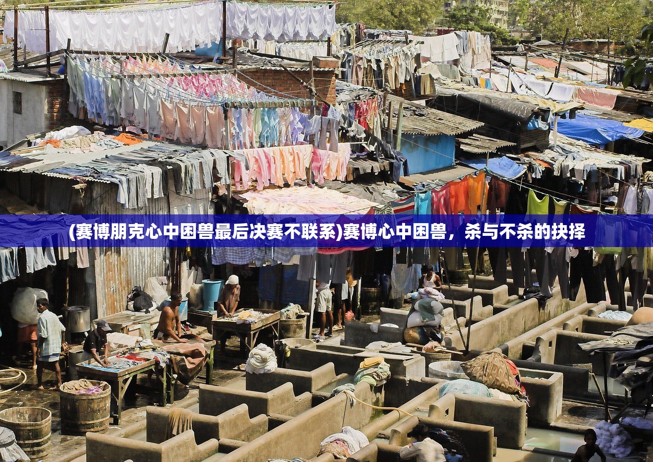 (赛博朋克心中困兽最后决赛不联系)赛博心中困兽，杀与不杀的抉择