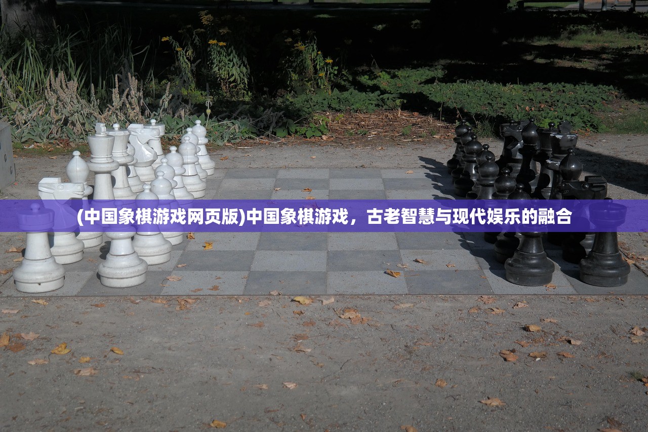 (中国象棋游戏网页版)中国象棋游戏，古老智慧与现代娱乐的融合