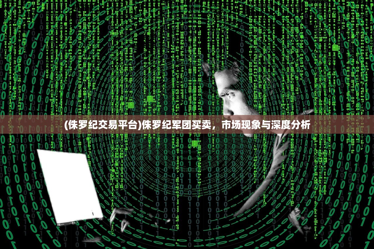 (侏罗纪交易平台)侏罗纪军团买卖，市场现象与深度分析