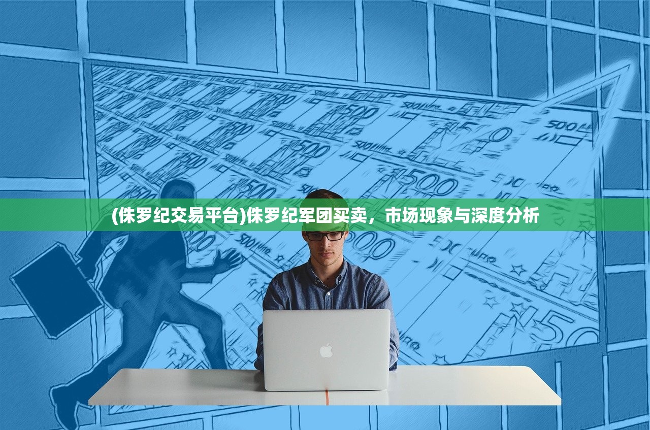 (侏罗纪交易平台)侏罗纪军团买卖，市场现象与深度分析