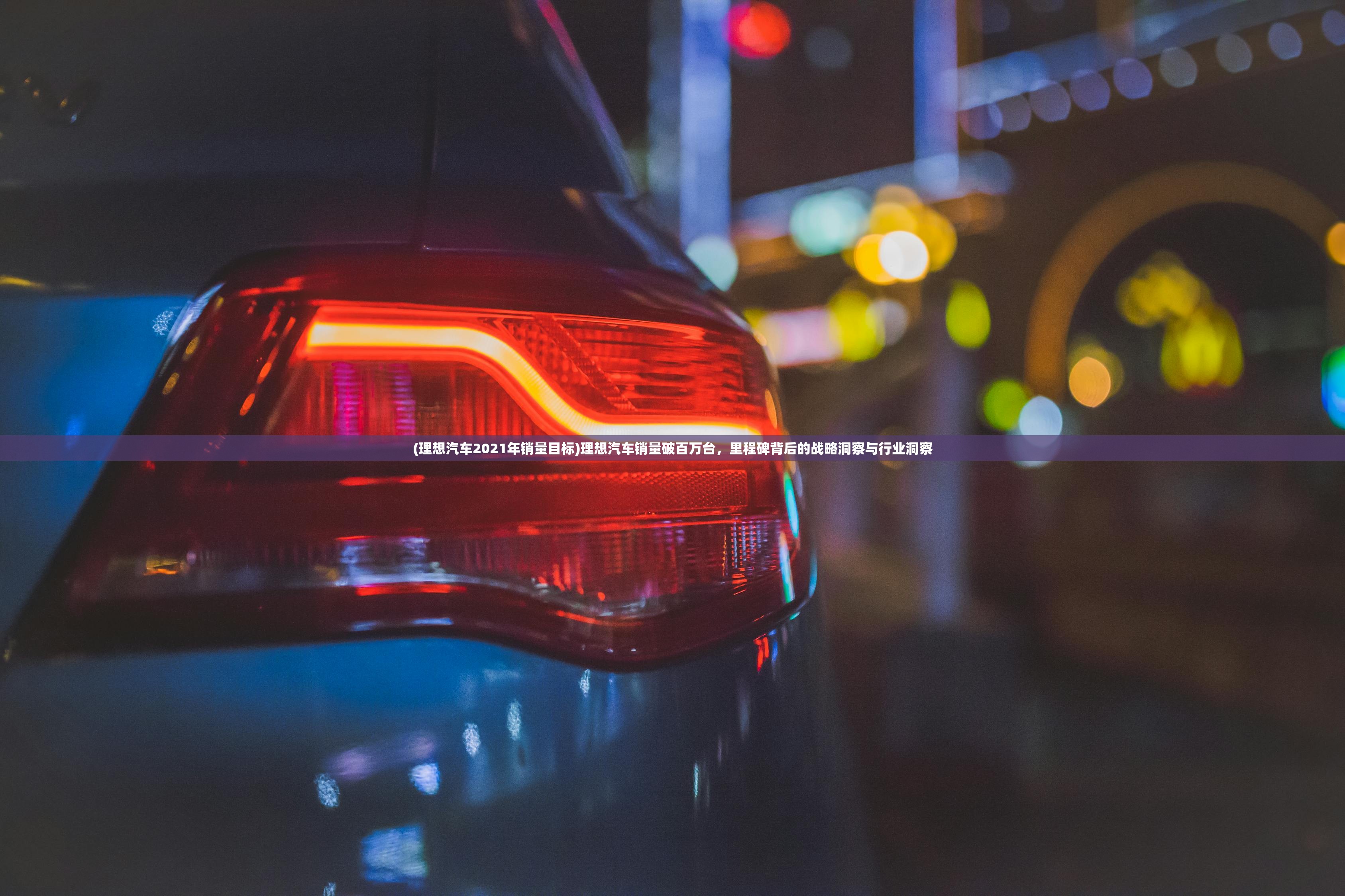 (理想汽车2021年销量目标)理想汽车销量破百万台，里程碑背后的战略洞察与行业洞察