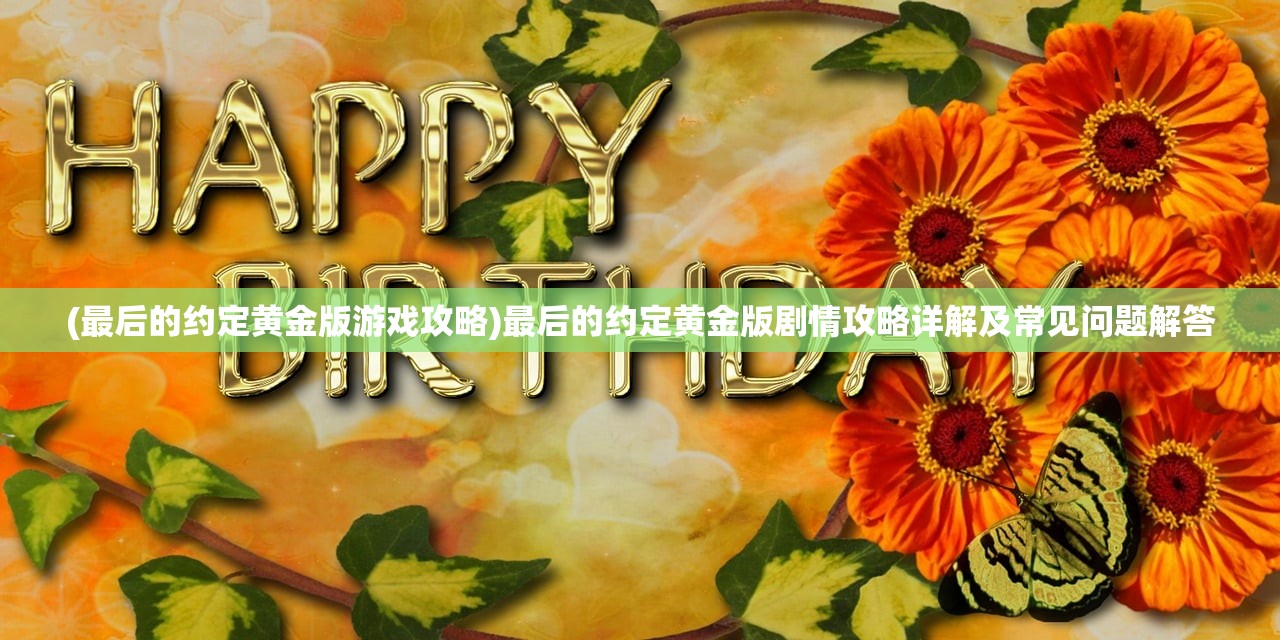 (最后的约定黄金版游戏攻略)最后的约定黄金版剧情攻略详解及常见问题解答