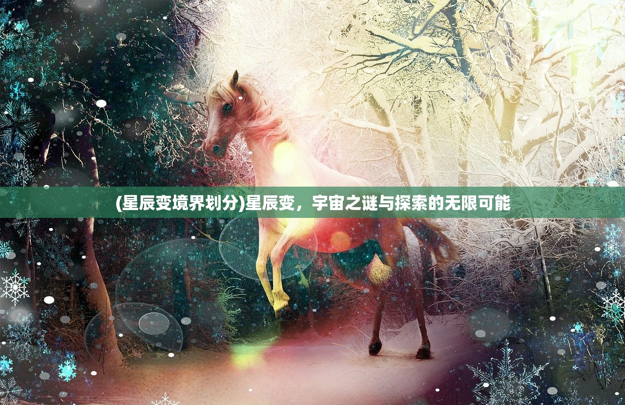 (星辰变境界划分)星辰变，宇宙之谜与探索的无限可能