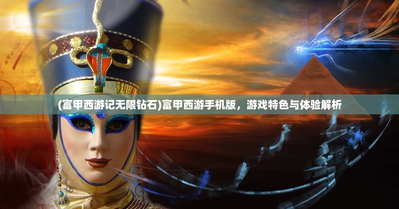 (富甲西游记无限钻石)富甲西游手机版，游戏特色与体验解析
