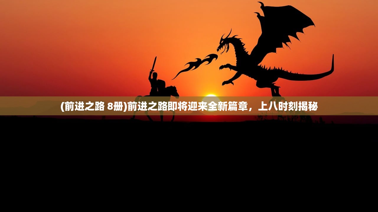 (前进之路 8册)前进之路即将迎来全新篇章，上八时刻揭秘