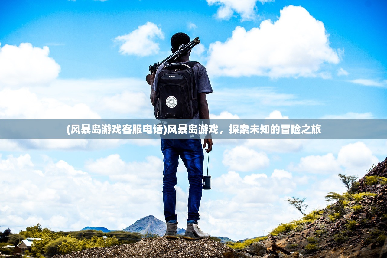 (风暴岛游戏客服电话)风暴岛游戏，探索未知的冒险之旅