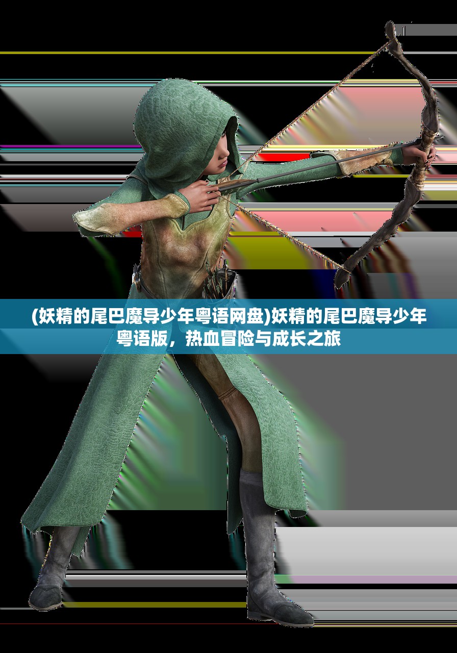 (妖精的尾巴魔导少年粤语网盘)妖精的尾巴魔导少年粤语版，热血冒险与成长之旅