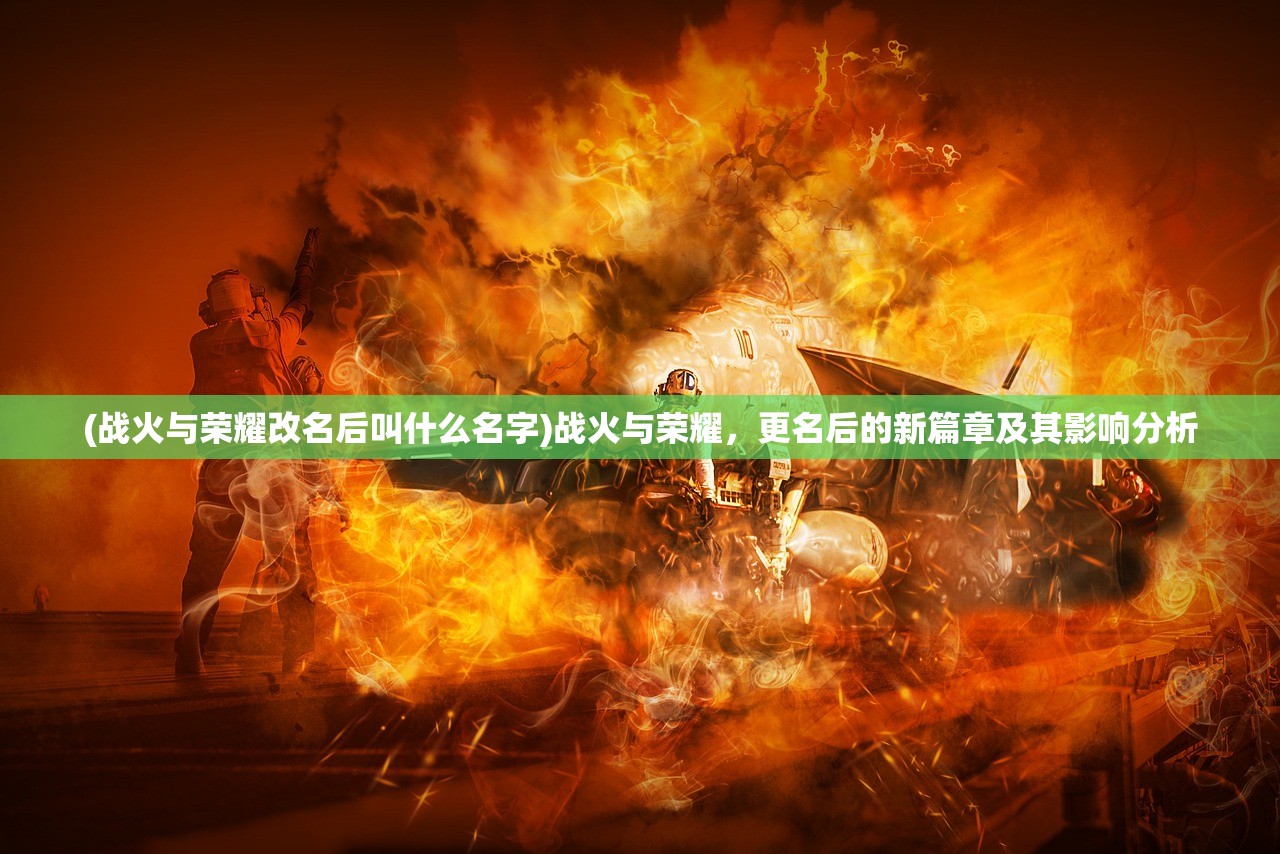 (战火与荣耀改名后叫什么名字)战火与荣耀，更名后的新篇章及其影响分析