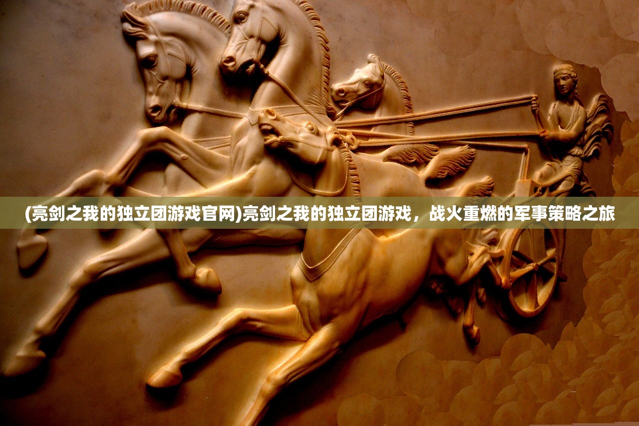 (亮剑之我的独立团游戏官网)亮剑之我的独立团游戏，战火重燃的军事策略之旅