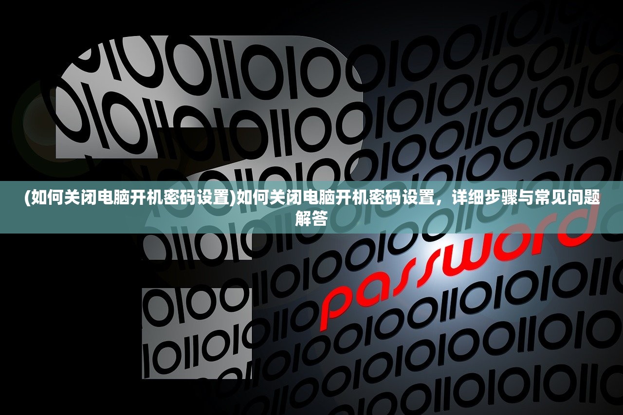 (如何关闭电脑开机密码设置)如何关闭电脑开机密码设置，详细步骤与常见问题解答