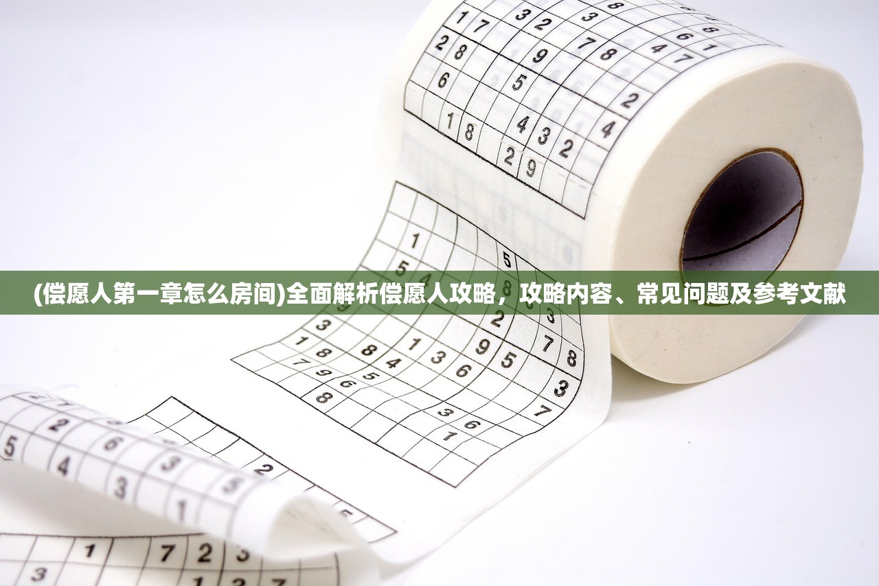 (偿愿人第一章怎么房间)全面解析偿愿人攻略，攻略内容、常见问题及参考文献