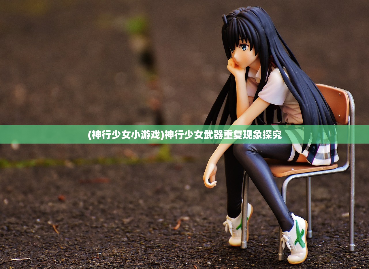 (神行少女小游戏)神行少女武器重复现象探究
