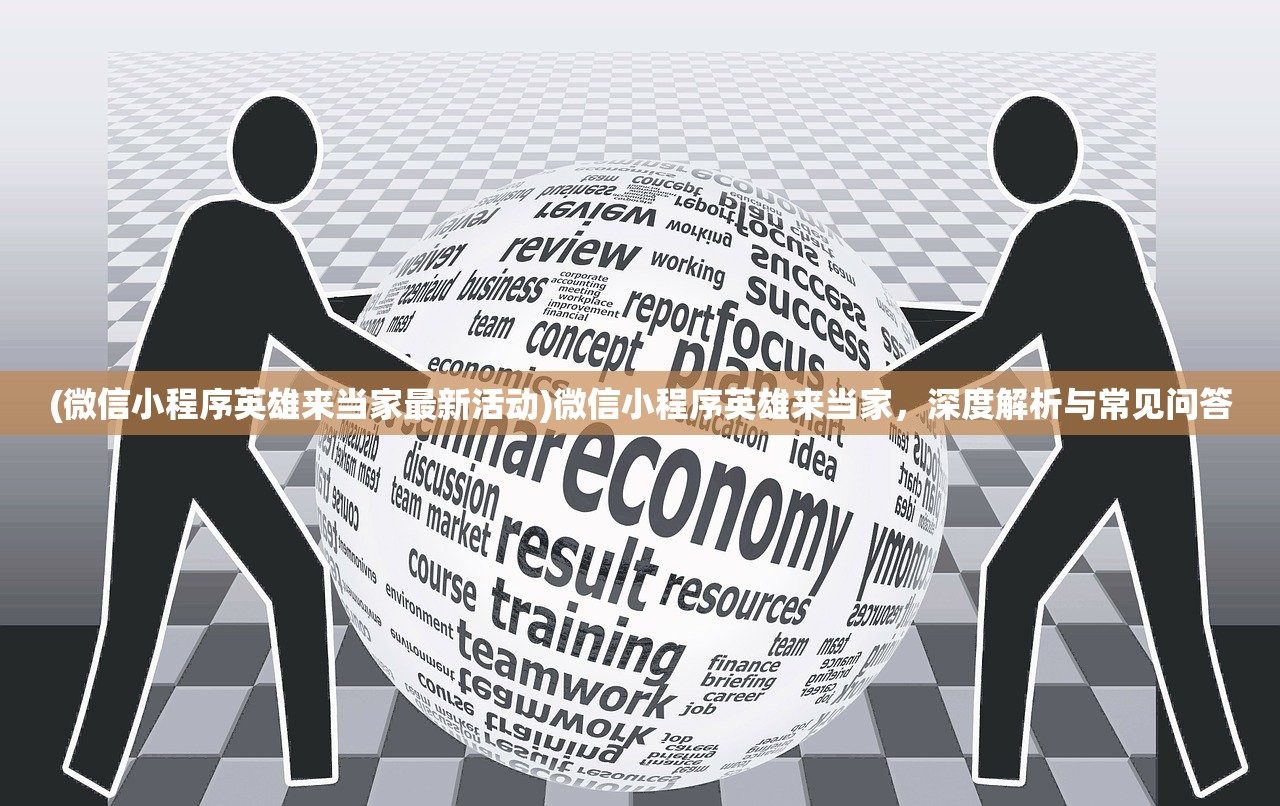 (微信小程序英雄来当家最新活动)微信小程序英雄来当家，深度解析与常见问答