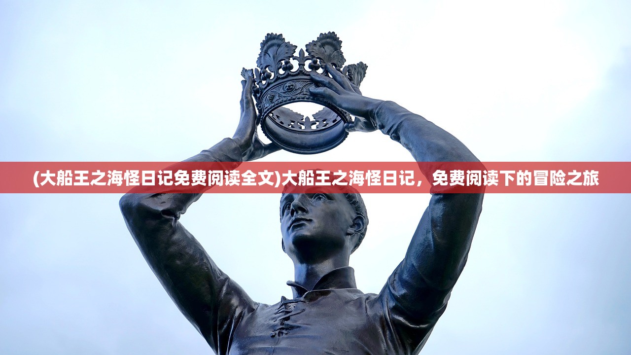 (大船王之海怪日记免费阅读全文)大船王之海怪日记，免费阅读下的冒险之旅