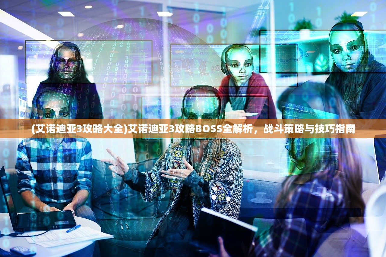 (艾诺迪亚3攻略大全)艾诺迪亚3攻略BOSS全解析，战斗策略与技巧指南