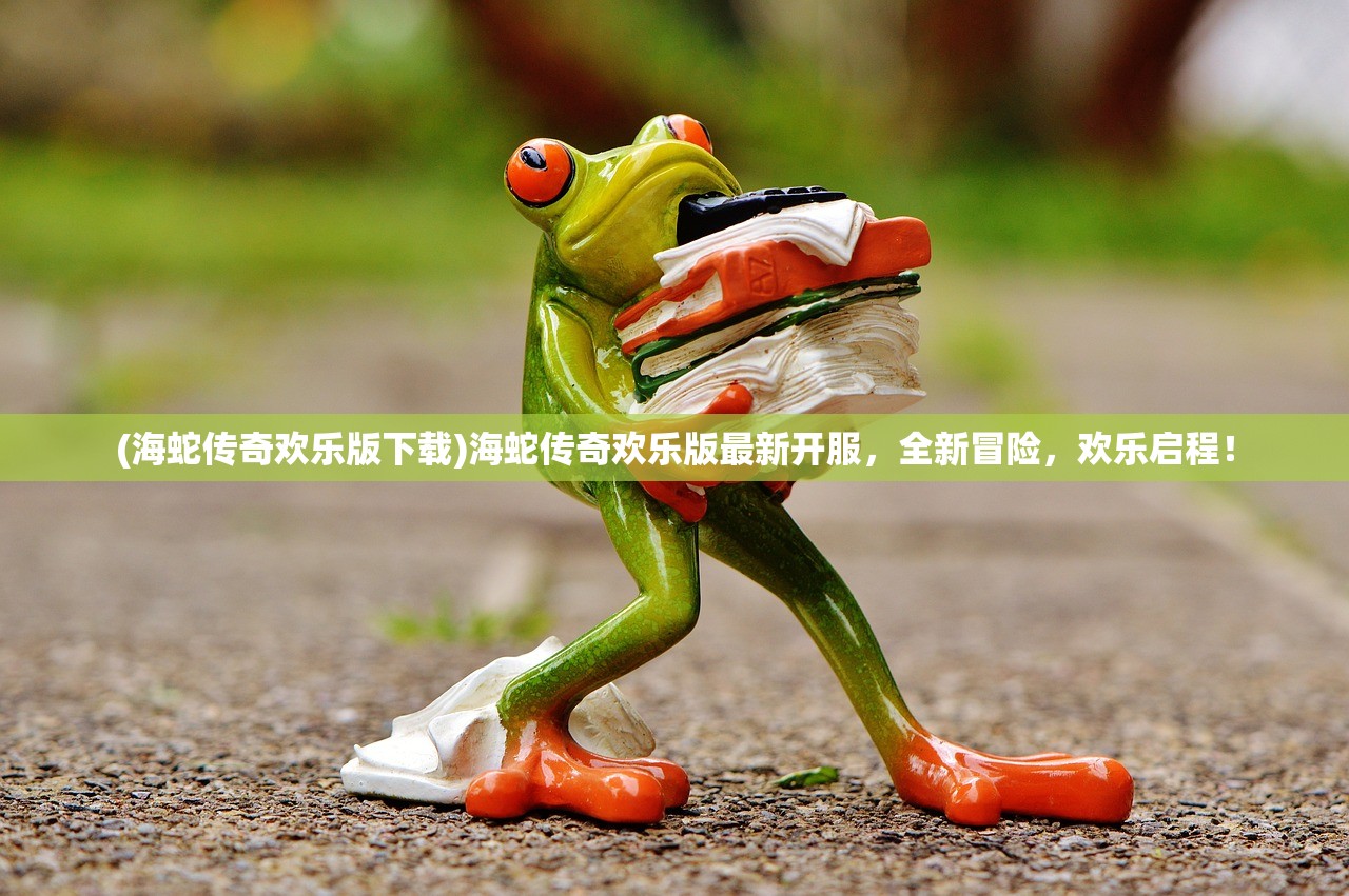 (海蛇传奇欢乐版下载)海蛇传奇欢乐版最新开服，全新冒险，欢乐启程！