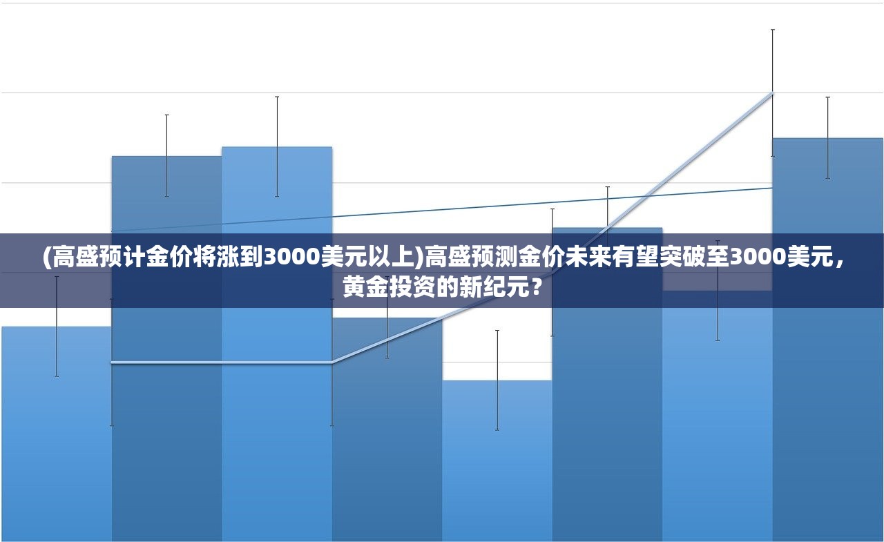 (高盛预计金价将涨到3000美元以上)高盛预测金价未来有望突破至3000美元，黄金投资的新纪元？