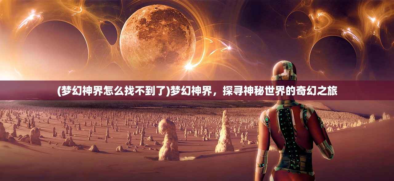 (梦幻神界怎么找不到了)梦幻神界，探寻神秘世界的奇幻之旅