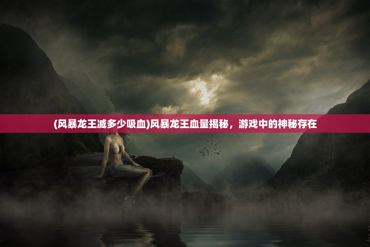 (风暴龙王减多少吸血)风暴龙王血量揭秘，游戏中的神秘存在