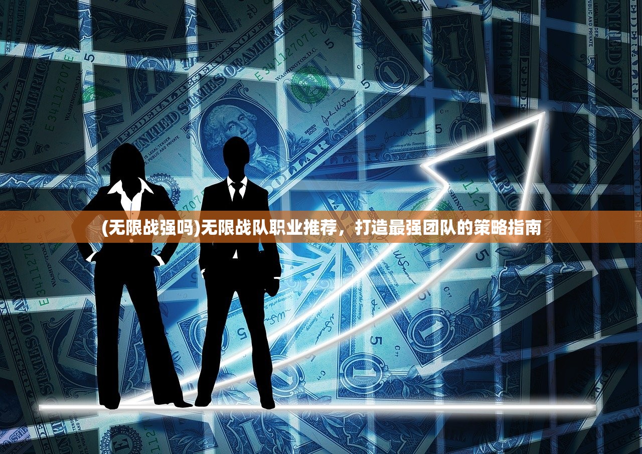 (无限战强吗)无限战队职业推荐，打造最强团队的策略指南