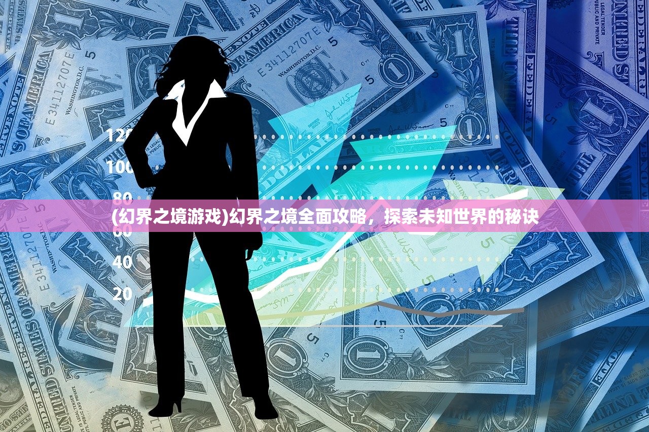 (幻界之境游戏)幻界之境全面攻略，探索未知世界的秘诀